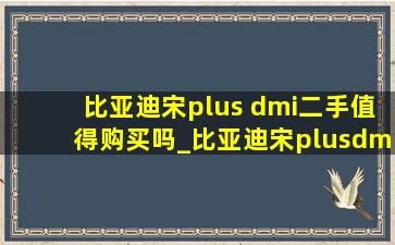 比亚迪宋plus dmi二手值得购买吗_比亚迪宋plusdmi二手值得买吗